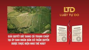 Giải Quyết đất đang Có Tranh Chấp Tại Ủy Ban Nhân Dân Có Thẩm Quyền được Thực Hiện Như Thế Nào