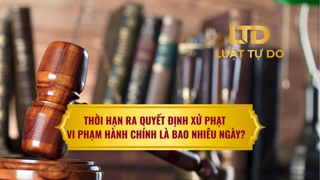 Thời Hạn Ra Quyết định Xử Phạt Vi Phạm Hành Chính Là Bao Nhiêu Ngày